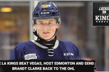 The LA Kings beat Vegas, host the Oilers and send Brandt Clarke to the OHL