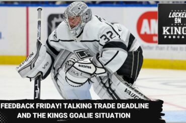 It's a Feedback Friday! Talking trade deadline and the LA Kings goalie situation