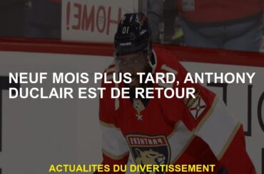 Neuf mois plus tard, Anthony Duclair est de retour