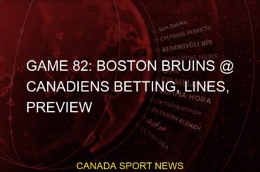 Game 82: Boston Bruins @ Canadiens Betting, Lines, Preview