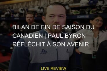 Bilan de fin de saison du Canadien | Paul Byron réfléchit à son avenir
