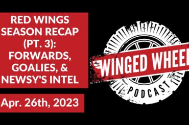 RED WINGS SEASON RECAP PT  3: FORWARDS, GOALIES, & NEWSY'S INTEL - Winged Wheel Podcast - Apr. 23rd