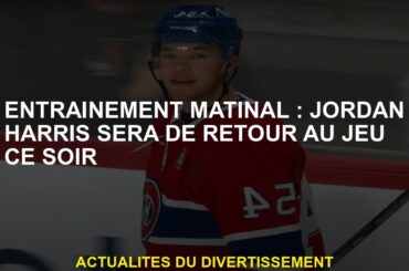 Entraînement matinal : Jordan Harris sera de retour au jeu ce soir