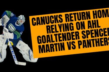 Canucks Return Home Relying on AHL Goaltender, Spencer Martin to lead them to victory vs Panthers.