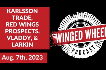KARLSSON TRADE, RED WINGS PROSPECTS, VLADDY, & LARKIN - Winged Wheel Podcast - Aug. 7th, 2023