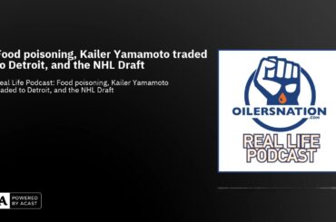 Food poisoning, Kailer Yamamoto traded to Detroit, and the NHL Draft