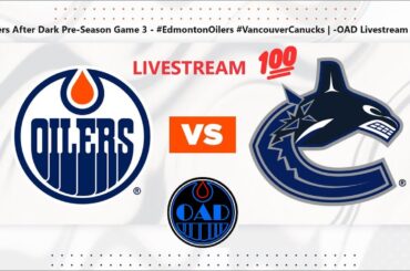 Oilers After Dark Pre-Season Game 3 - #EdmontonOilers #VancouverCanucks | -OAD Livestream 100