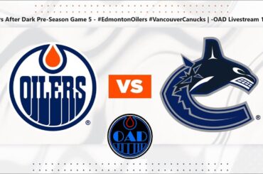 Oilers After Dark Pre-Season Game 5 - #EdmontonOilers #VancouverCanucks | -OAD Livestream 102