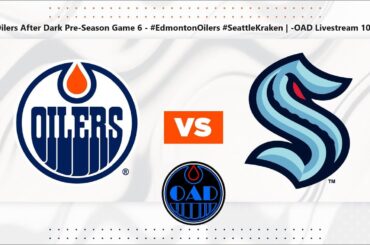 Oilers After Dark Pre-Season Game 6 - #EdmontonOilers #SeattleKraken | -OAD Livestream 103