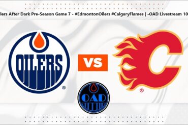 Oilers After Dark Pre-Season Game 7 - #EdmontonOilers #CalgaryFlames | -OAD Livestream 104