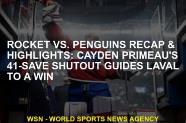 Rocket vs. Penguins recap and highlights Cayden Primeau's 41 saves lead Laval to win