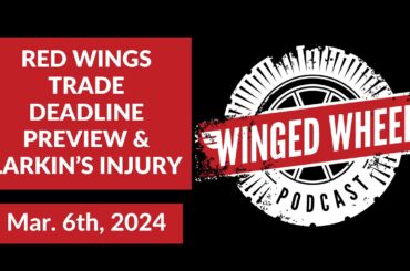 RED WINGS TRADE DEADLINE PREVIEW & LARKIN'S INJURY - Winged Wheel Podcast - Mar. 6th, 2024