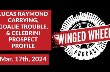 RAYMOND CARRYING, GOALIE TROUBLE, & CELEBRINI PROSPECT PROFILE - Winged Wheel Podcast - Mar. 17th