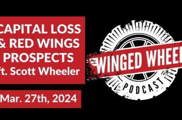 CAPITAL LOSS & RED WINGS/DRAFT PROSPECTS ft. Scott Wheeler - Winged Wheel Podcast - Mar. 27th, 2024