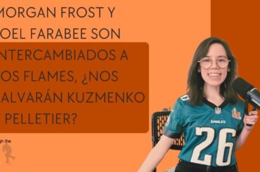 Morgan Frost y Joel Farabee son  ​​intercambiados a los Flames, ¿nos salvarán Kuzmenko y Pelletier?