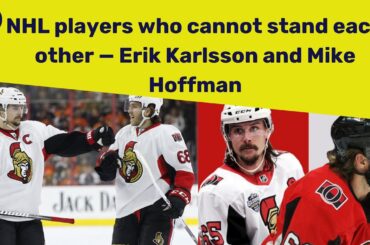 NHL players who cannot stand each other — Erik Karlsson and Mike Hoffman