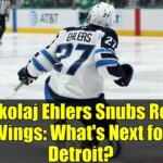 Nikolaj Ehlers Snubs Red Wings: What's Next for Detroit?