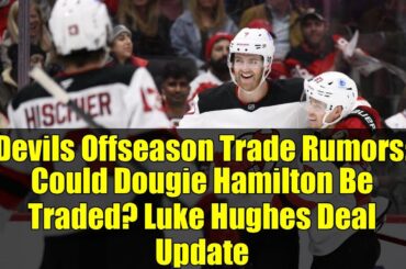 Devils Offseason Trade Rumors: Could Dougie Hamilton Be Traded? Luke Hughes Deal Update