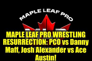 MAPLE LEAF PRO WRESTLING RESURRECTION: PCO vs Danny Maff, Josh Alexander vs Ace Austin!