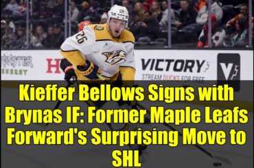 Kieffer Bellows Signs with Brynas IF: Former Maple Leafs Forward's Surprising Move to SHL