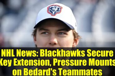 NHL News: Blackhawks Secure Key Extension, Pressure Mounts on Bedard's Teammates