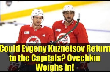 Could Evgeny Kuznetsov Return to the Capitals? Ovechkin Weighs In!