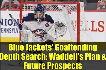 Blue Jackets' Goaltending Depth Search: Waddell's Plan & Future Prospects