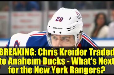 BREAKING: Chris Kreider Traded to Anaheim Ducks - What's Next for the New York Rangers?