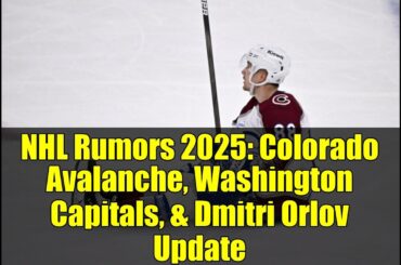 NHL Rumors 2025: Colorado Avalanche, Washington Capitals, & Dmitri Orlov Update