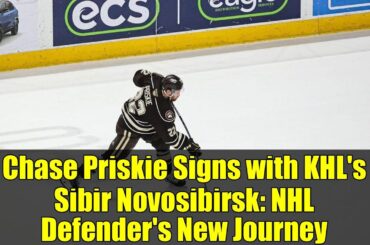 Chase Priskie Signs with KHL's Sibir Novosibirsk: NHL Defender's New Journey