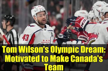 Tom Wilson's Olympic Dream: Motivated to Make Canada's Team