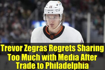 Trevor Zegras Regrets Sharing Too Much with Media After Trade to Philadelphia