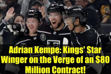 Adrian Kempe: Kings' Star Winger on the Verge of an $80 Million Contract!
