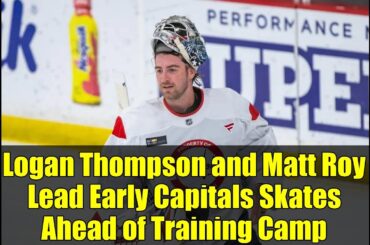 Logan Thompson and Matt Roy Lead Early Capitals Skates Ahead of Training Camp