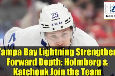 Tampa Bay Lightning Strengthen Forward Depth: Holmberg & Katchouk Join the Team