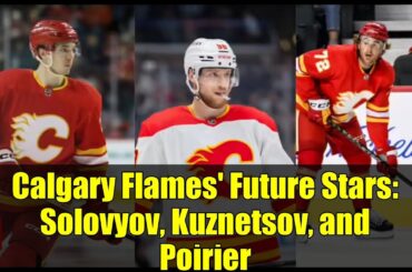 Calgary Flames' Future Stars: Solovyov, Kuznetsov, and Poirier