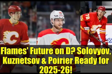 Flames' Future on D? Solovyov, Kuznetsov & Poirier Ready for 2025-26!