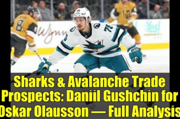 Sharks & Avalanche Trade Prospects: Daniil Gushchin for Oskar Olausson – Full Analysis