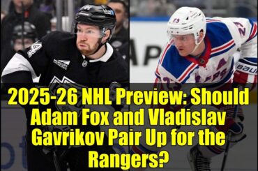 2025-26 NHL Preview: Should Adam Fox and Vladislav Gavrikov Pair Up for the Rangers?