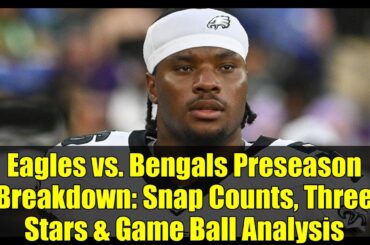 Eagles vs. Bengals Preseason Breakdown: Snap Counts, Three Stars & Game Ball Analysis