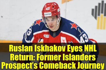 Ruslan Iskhakov Eyes NHL Return: Former Islanders Prospect’s Comeback Journey
