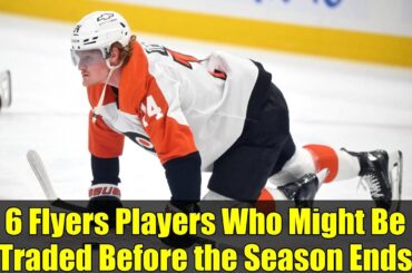 6 Flyers Players Who Might Be Traded Before the Season Ends