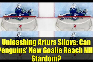 Unleashing Arturs Silovs: Can Penguins' New Goalie Reach NHL Stardom?
