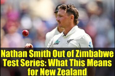 Nathan Smith Out of Zimbabwe Test Series: What This Means for New Zealand