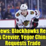 NHL News: Blackhawks Re-Sign Louis Crevier, Yegor Chinakov Requests Trade