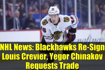 NHL News: Blackhawks Re-Sign Louis Crevier, Yegor Chinakov Requests Trade