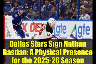 Dallas Stars Sign Nathan Bastian: A Physical Presence for the 2025-26 Season