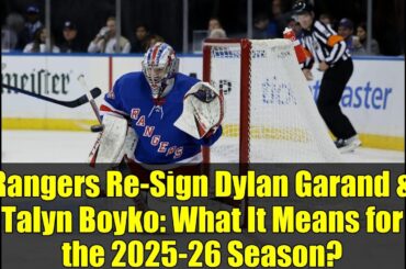 Rangers Re-Sign Dylan Garand & Talyn Boyko: What It Means for the 2025-26 Season?