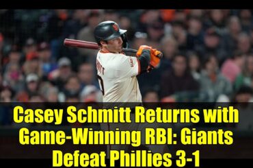 Casey Schmitt Returns with Game-Winning RBI: Giants Defeat Phillies 3-1 | MLB Comeback Highlights