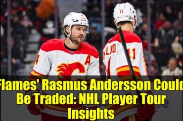 Flames' Rasmus Andersson Could Be Traded: NHL Player Tour Insights